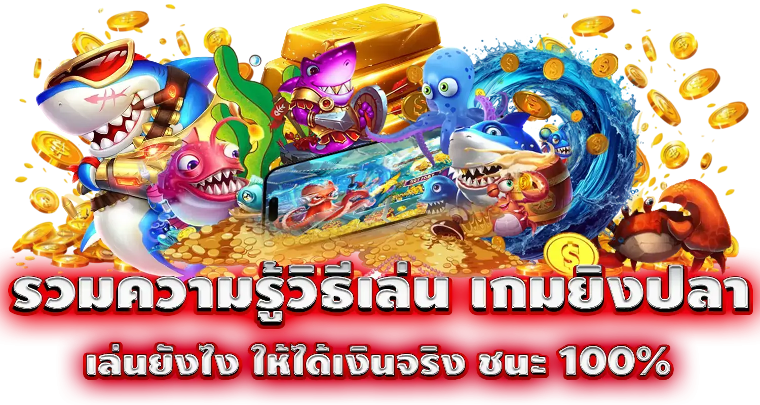 รวมความรู้วิธีเล่น เกมยิงปลา เล่นยังไง ให้ได้เงินจริง ชนะ 100%
