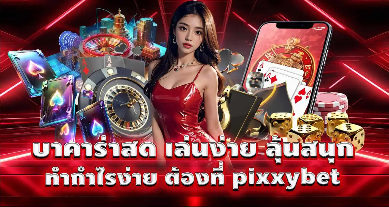 บาคาร่าสด เล่นง่าย ลุ้นสนุก ทำกำไรง่าย ต้องที่ pixxybet